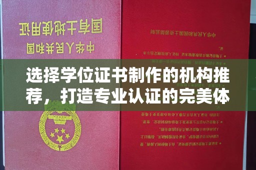 万全选择学位证书制作的机构推荐，打造专业认证的完美体验
